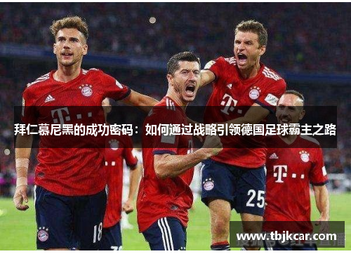 拜仁慕尼黑的成功密码：如何通过战略引领德国足球霸主之路
