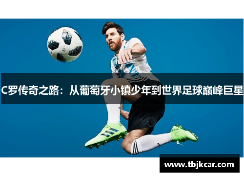 C罗传奇之路：从葡萄牙小镇少年到世界足球巅峰巨星