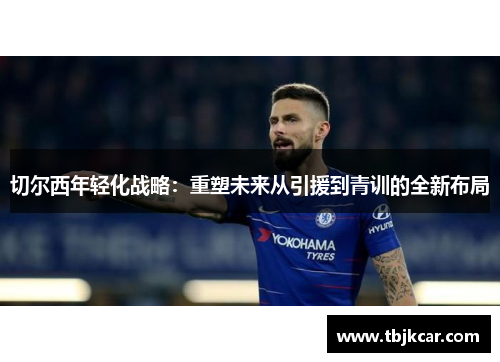 切尔西年轻化战略：重塑未来从引援到青训的全新布局