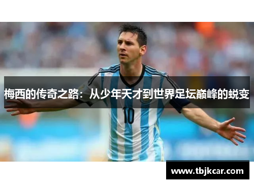 梅西的传奇之路：从少年天才到世界足坛巅峰的蜕变
