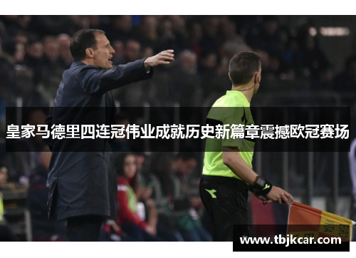 皇家马德里四连冠伟业成就历史新篇章震撼欧冠赛场