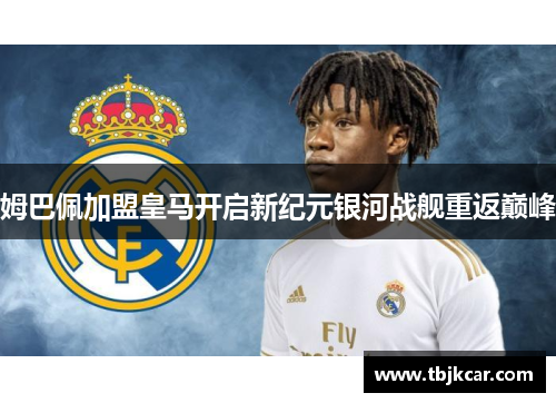 姆巴佩加盟皇马开启新纪元银河战舰重返巅峰
