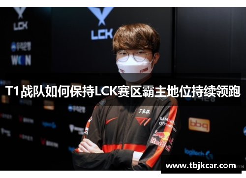 T1战队如何保持LCK赛区霸主地位持续领跑