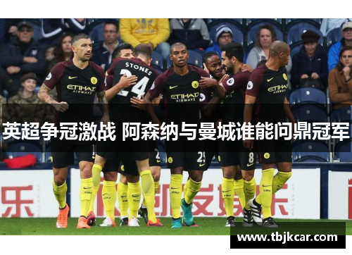 英超争冠激战 阿森纳与曼城谁能问鼎冠军
