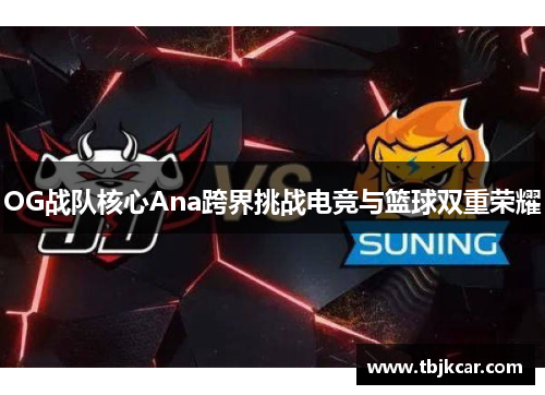 OG战队核心Ana跨界挑战电竞与篮球双重荣耀