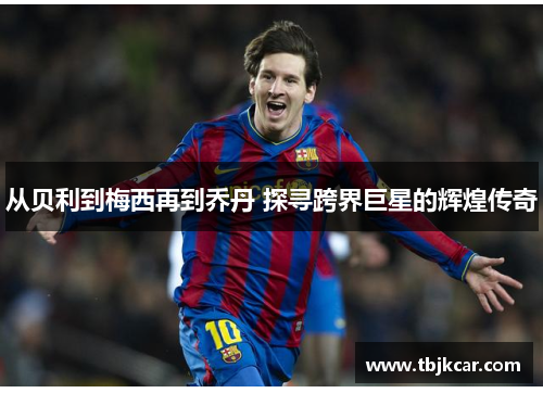 从贝利到梅西再到乔丹 探寻跨界巨星的辉煌传奇