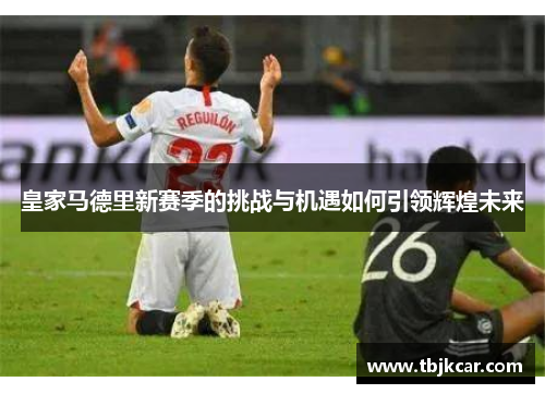 皇家马德里新赛季的挑战与机遇如何引领辉煌未来