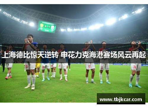 上海德比惊天逆转 申花力克海港赛场风云再起