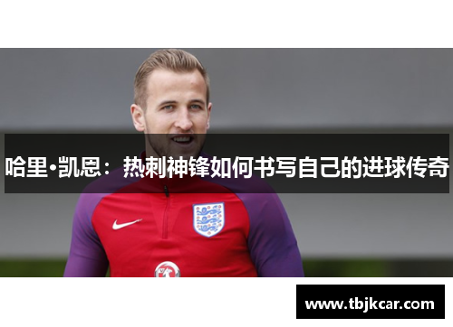 哈里·凯恩：热刺神锋如何书写自己的进球传奇