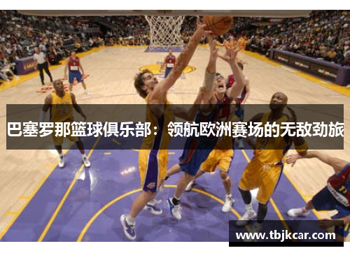 巴塞罗那篮球俱乐部：领航欧洲赛场的无敌劲旅