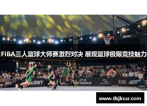 FIBA三人篮球大师赛激烈对决 展现篮球极限竞技魅力
