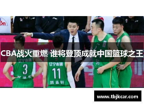 CBA战火重燃 谁将登顶成就中国篮球之王