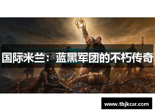 国际米兰：蓝黑军团的不朽传奇