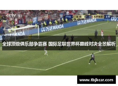 全球顶级俱乐部争霸赛 国际足联世界杯巅峰对决全景解析