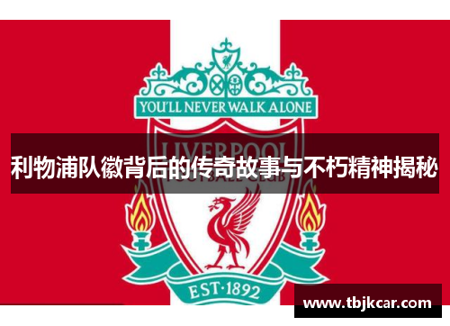 利物浦队徽背后的传奇故事与不朽精神揭秘