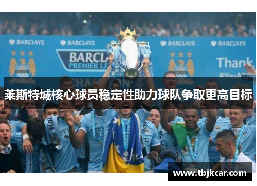 莱斯特城核心球员稳定性助力球队争取更高目标
