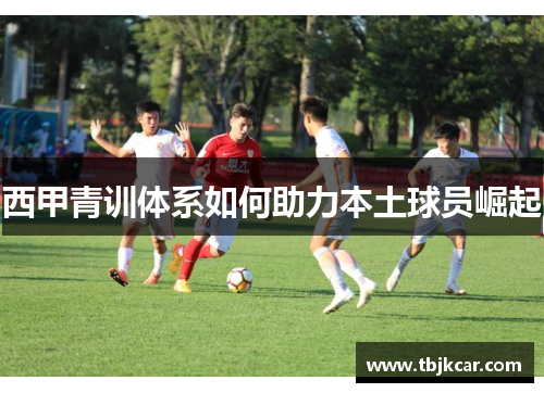 西甲青训体系如何助力本土球员崛起