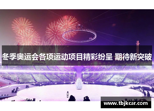 冬季奥运会各项运动项目精彩纷呈 期待新突破