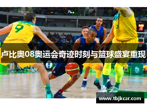 卢比奥08奥运会奇迹时刻与篮球盛宴重现